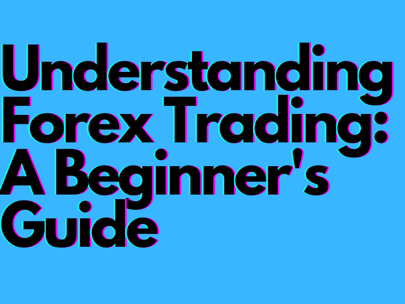 Understanding Forex Trading A Beginners Guide